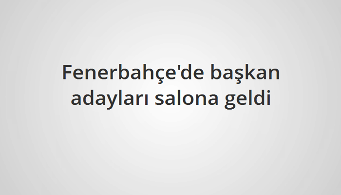 Fenerbahçe'de başkan adayları salona geldi