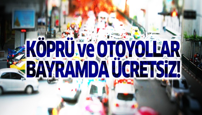 Köprü ve otoyollar bayramda ücretsiz