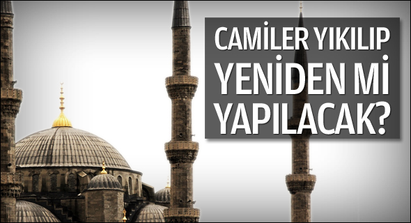 Camiler yıkılıp yeniden mi yapılacak?