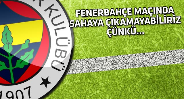 Fenerbahçe - Sanica Boru Elazığspor maçı tehlikede