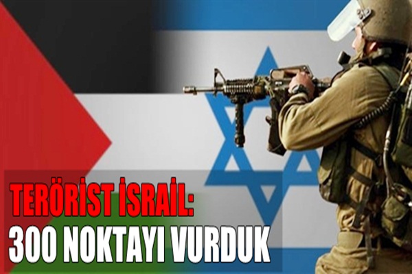 Terörist İsrail: 300 Noktayı Vurduk