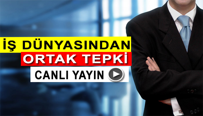 İş Dünyasından Ortak Tepki - CANLI YAYIN