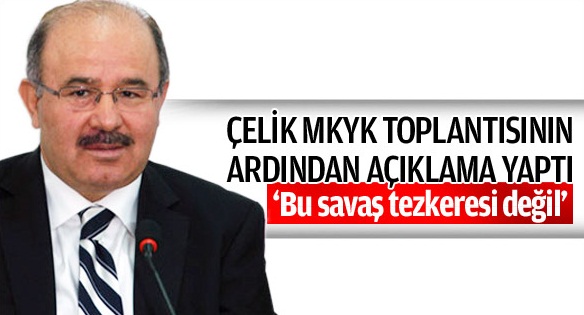 Çelik: 'Bu savaş tezkeresi değildir'